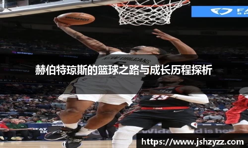 赫伯特琼斯的篮球之路与成长历程探析