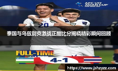 泰国与乌兹别克激战正酣比分揭晓精彩瞬间回顾