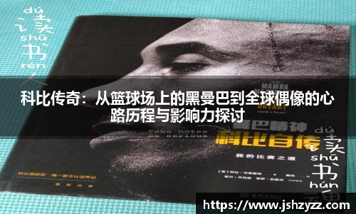 科比传奇：从篮球场上的黑曼巴到全球偶像的心路历程与影响力探讨